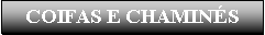 Caixa de texto: COIFAS E CHAMIN�S